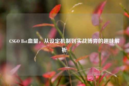 CSGO Bot血量,从设定机制到实战博弈的趣味解析
