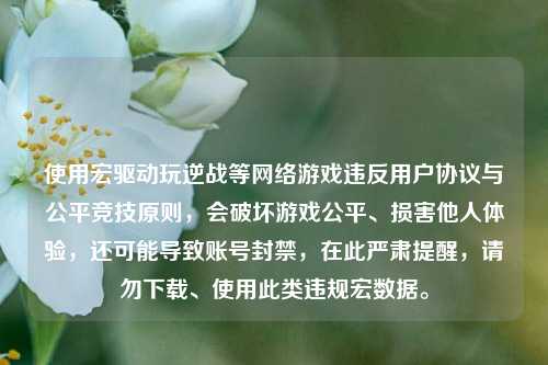 使用宏驱动玩逆战等网络游戏违反用户协议与公平竞技原则，会破坏游戏公平、损害他人体验，还可能导致账号封禁，在此严肃提醒，请勿下载、使用此类违规宏数据。