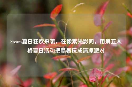 Steam夏日狂欢来袭,在像素光影间,用第五人格夏日活动把酷暑玩成清凉派对
