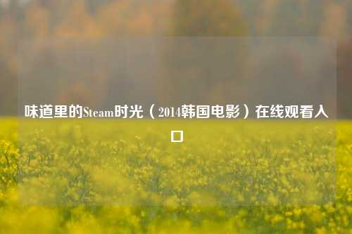 味道里的Steam时光（2014韩国电影）在线观看入口