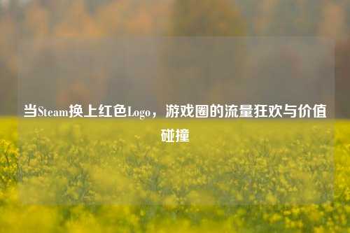 当Steam换上红色Logo,游戏圈的流量狂欢与价值碰撞