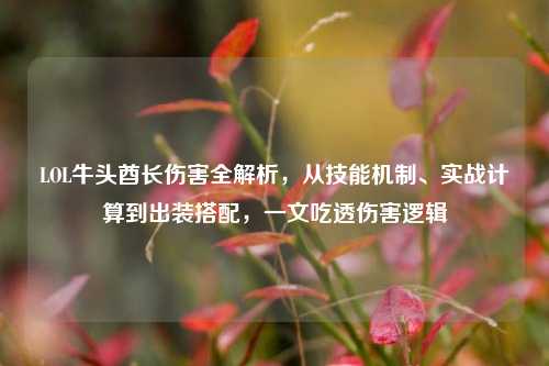 LOL牛头酋长伤害全解析,从技能机制、实战计算到出装搭配,一文吃透伤害逻辑