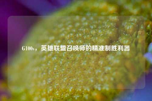 G100s，英雄联盟召唤师的精准制胜利器