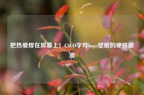 把热爱焊在屏幕上!CSGO字母Logo壁纸的硬核浪漫