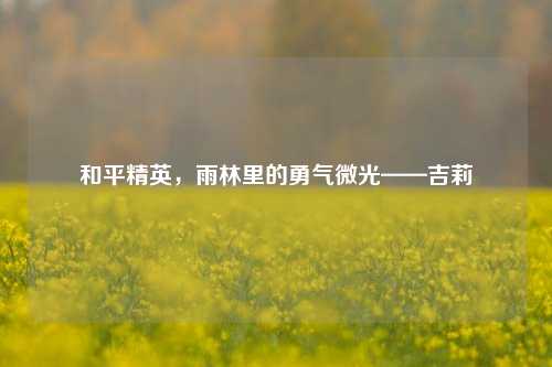 和平精英，雨林里的勇气微光——吉莉
