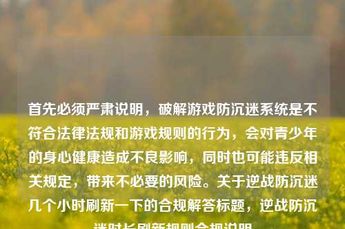 首先必须严肃说明,破解游戏防沉迷系统是不符合法律法规和游戏规则的行为,会对青少年的身心健康造成不良影响,同时也可能违反相关规定,带来不必要的风险。关于逆战防沉迷几个小时刷新一下的合规解答标题,逆战防沉迷时长刷新规则合规说明