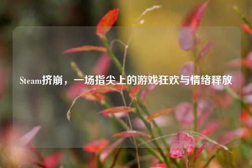 Steam挤崩,一场指尖上的游戏狂欢与情绪释放